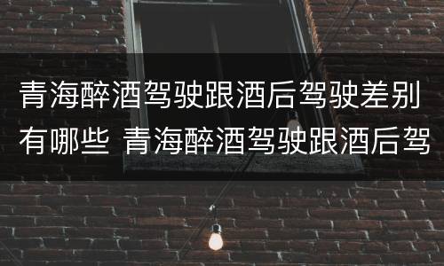 青海醉酒驾驶跟酒后驾驶差别有哪些 青海醉酒驾驶跟酒后驾驶差别有哪些地方