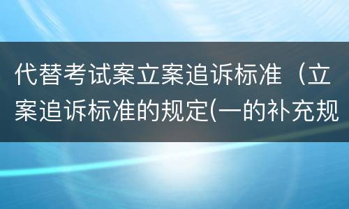 代替考试案立案追诉标准（立案追诉标准的规定(一的补充规定）