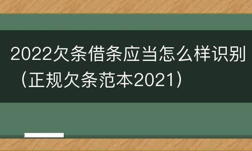 2022欠条借条应当怎么样识别（正规欠条范本2021）