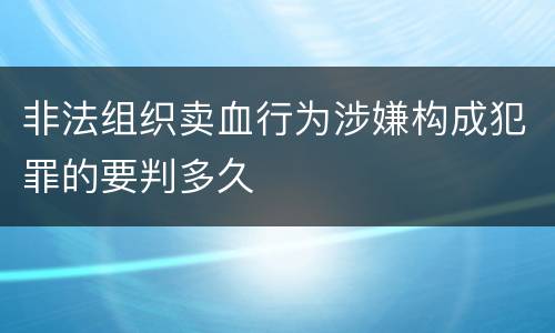 非法组织卖血行为涉嫌构成犯罪的要判多久