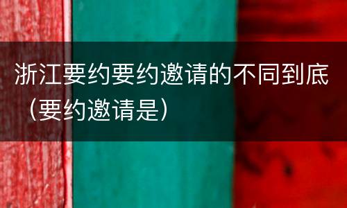 浙江要约要约邀请的不同到底（要约邀请是）