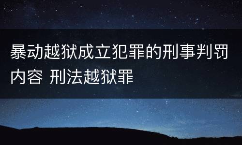 暴动越狱成立犯罪的刑事判罚内容 刑法越狱罪