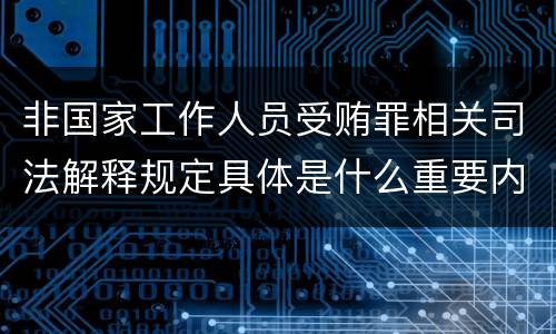 非国家工作人员受贿罪相关司法解释规定具体是什么重要内容