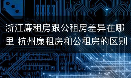 浙江廉租房跟公租房差异在哪里 杭州廉租房和公租房的区别