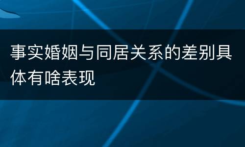 事实婚姻与同居关系的差别具体有啥表现