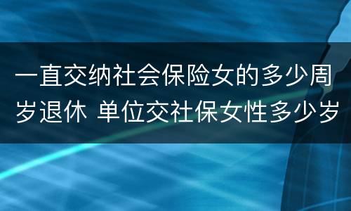 一直交纳社会保险女的多少周岁退休 单位交社保女性多少岁退休