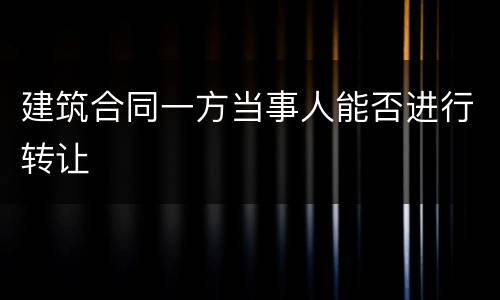 建筑合同一方当事人能否进行转让