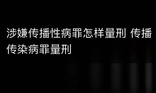 涉嫌传播性病罪怎样量刑 传播传染病罪量刑