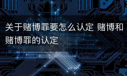 关于赌博罪要怎么认定 赌博和赌博罪的认定