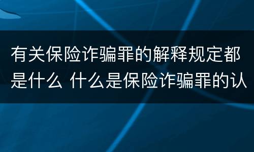 有关保险诈骗罪的解释规定都是什么 什么是保险诈骗罪的认定