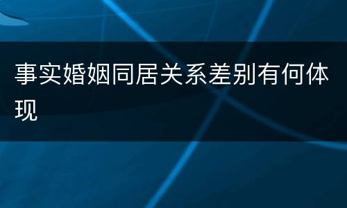 事实婚姻同居关系差别有何体现