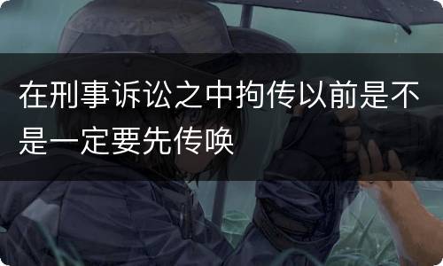在刑事诉讼之中拘传以前是不是一定要先传唤