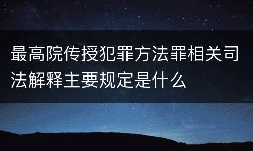 最高院传授犯罪方法罪相关司法解释主要规定是什么