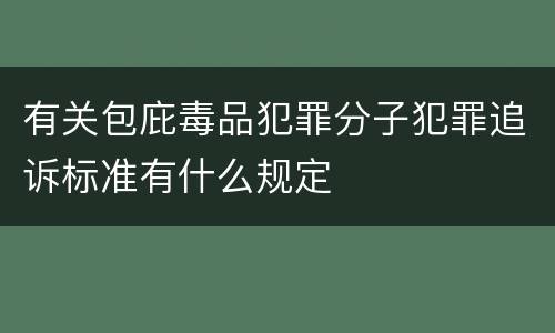 有关包庇毒品犯罪分子犯罪追诉标准有什么规定