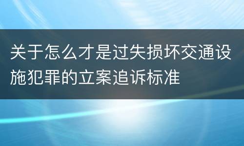 关于怎么才是过失损坏交通设施犯罪的立案追诉标准