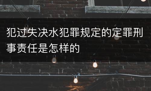 犯过失决水犯罪规定的定罪刑事责任是怎样的