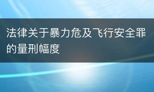 法律关于暴力危及飞行安全罪的量刑幅度