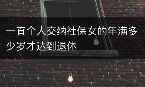 一直个人交纳社保女的年满多少岁才达到退休