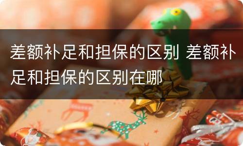 差额补足和担保的区别 差额补足和担保的区别在哪