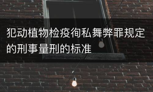 犯动植物检疫徇私舞弊罪规定的刑事量刑的标准