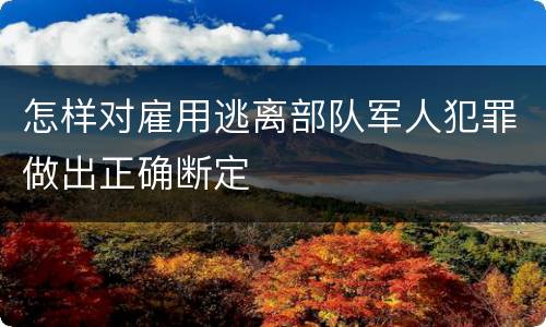 怎样对雇用逃离部队军人犯罪做出正确断定