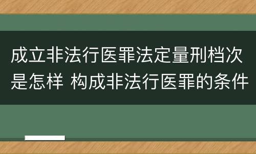 成立非法行医罪法定量刑档次是怎样 构成非法行医罪的条件