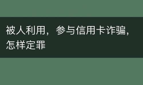被人利用，参与信用卡诈骗，怎样定罪