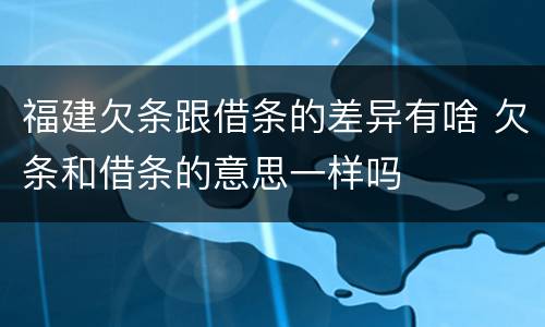 福建欠条跟借条的差异有啥 欠条和借条的意思一样吗