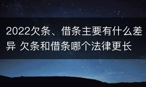 2022欠条、借条主要有什么差异 欠条和借条哪个法律更长
