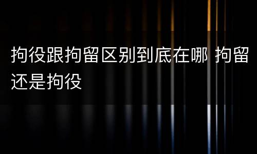 拘役跟拘留区别到底在哪 拘留还是拘役