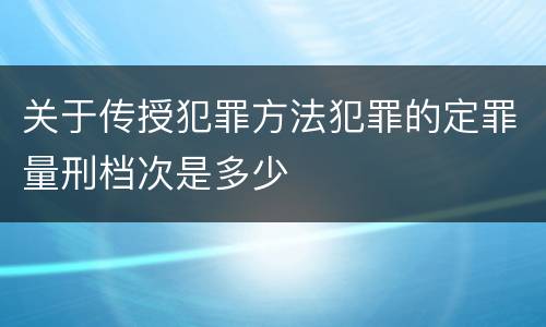 关于传授犯罪方法犯罪的定罪量刑档次是多少
