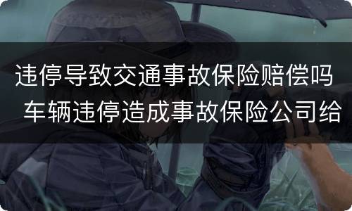 违停导致交通事故保险赔偿吗 车辆违停造成事故保险公司给理赔吗