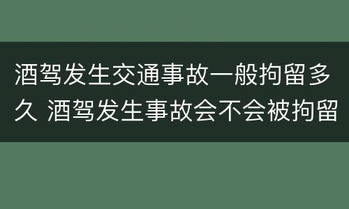 酒驾发生交通事故一般拘留多久 酒驾发生事故会不会被拘留
