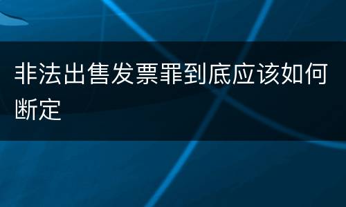 非法出售发票罪到底应该如何断定