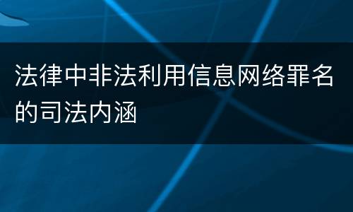 法律中非法利用信息网络罪名的司法内涵
