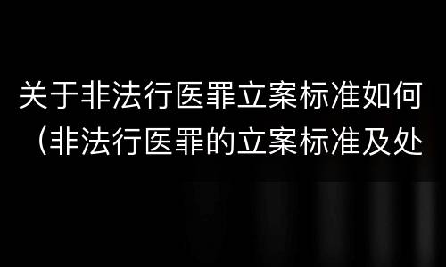 关于非法行医罪立案标准如何（非法行医罪的立案标准及处罚额度）