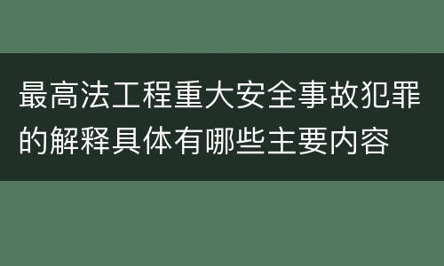 最高法工程重大安全事故犯罪的解释具体有哪些主要内容