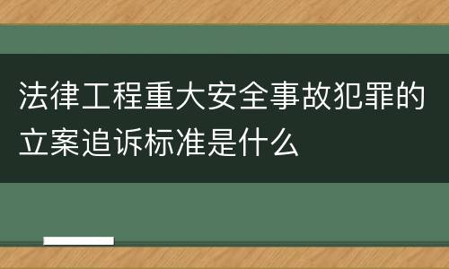 法律工程重大安全事故犯罪的立案追诉标准是什么