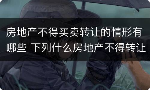 房地产不得买卖转让的情形有哪些 下列什么房地产不得转让