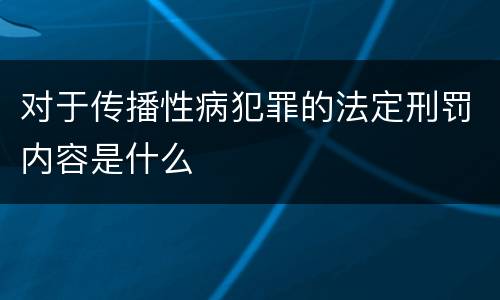 对于传播性病犯罪的法定刑罚内容是什么