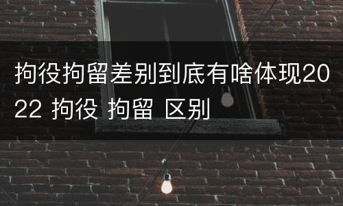 拘役拘留差别到底有啥体现2022 拘役 拘留 区别
