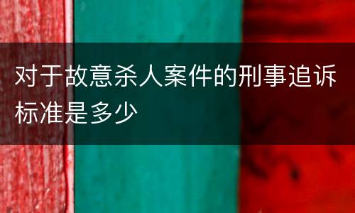 对于故意杀人案件的刑事追诉标准是多少