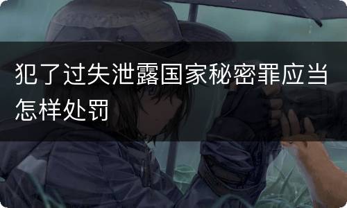 犯了过失泄露国家秘密罪应当怎样处罚