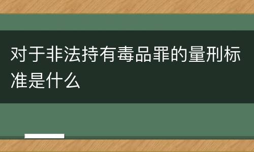 对于非法持有毒品罪的量刑标准是什么