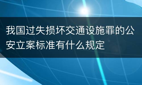 我国过失损坏交通设施罪的公安立案标准有什么规定