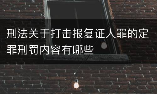 刑法关于打击报复证人罪的定罪刑罚内容有哪些