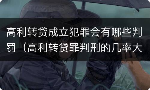 高利转贷成立犯罪会有哪些判罚（高利转贷罪判刑的几率大吗）