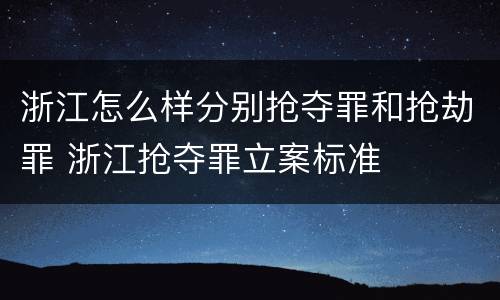 浙江怎么样分别抢夺罪和抢劫罪 浙江抢夺罪立案标准