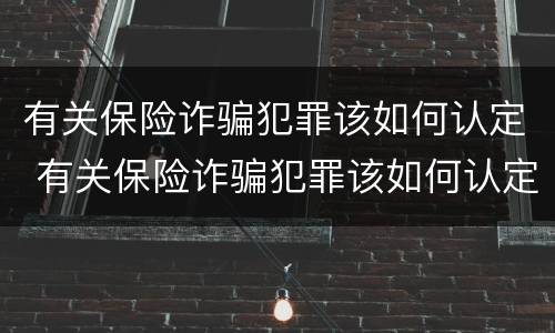 有关保险诈骗犯罪该如何认定 有关保险诈骗犯罪该如何认定的