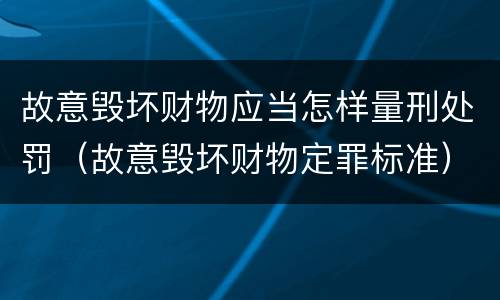 故意毁坏财物应当怎样量刑处罚（故意毁坏财物定罪标准）